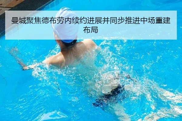曼城聚焦德布劳内续约进展并同步推进中场重建布局