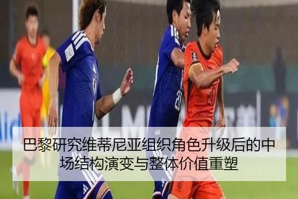 巴黎研究维蒂尼亚组织角色升级后的中场结构演变与整体价值重塑