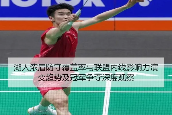 湖人浓眉防守覆盖率与联盟内线影响力演变趋势及冠军争夺深度观察