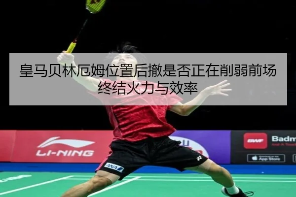 皇马贝林厄姆位置后撤是否正在削弱前场终结火力与效率
